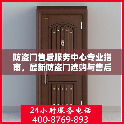 防盗门售后服务中心专业指南，最新防盗门选购与售后攻略