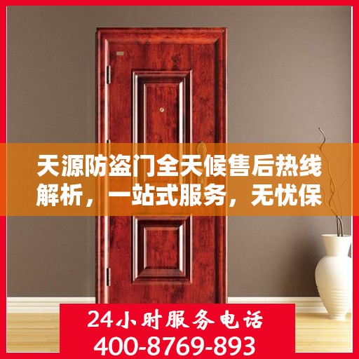 天源防盗门全天候售后热线解析，一站式服务，无忧保障您的安全门问题