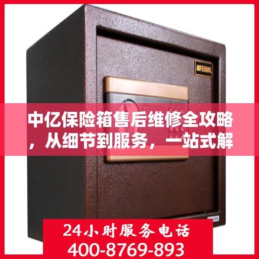 中亿保险箱售后维修全攻略，从细节到服务，一站式解决您的维修烦恼