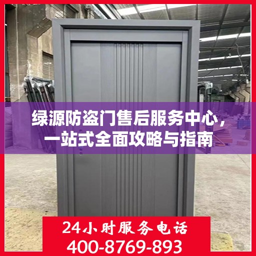 绿源防盗门售后服务中心，一站式全面攻略与指南