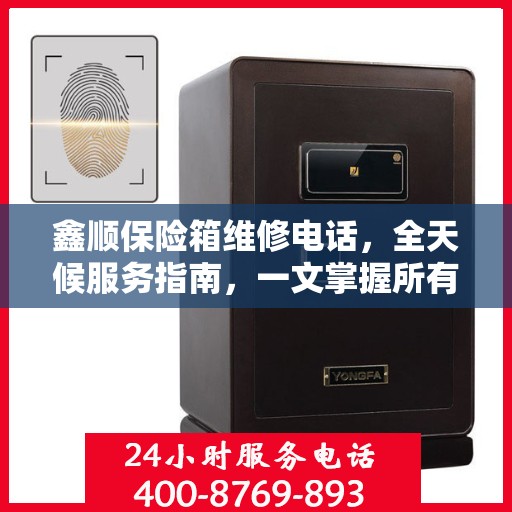 鑫顺保险箱维修电话，全天候服务指南，一文掌握所有信息