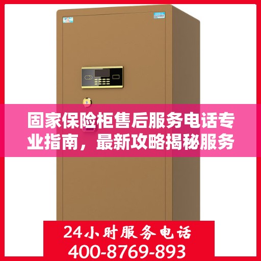固家保险柜售后服务电话专业指南，最新攻略揭秘服务热线