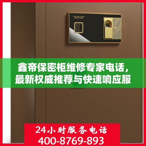 鑫帝保密柜维修专家电话，最新权威推荐与快速响应服务