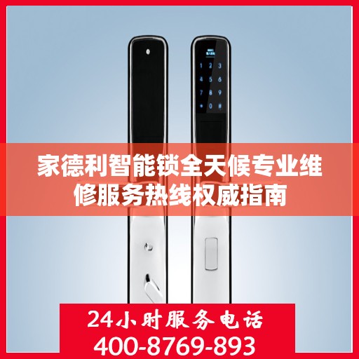 家德利智能锁全天候专业维修服务热线权威指南