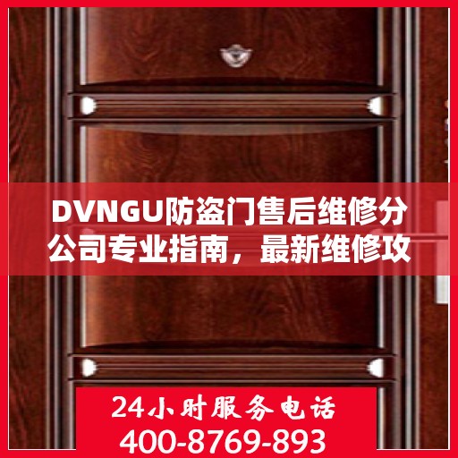 DVNGU防盗门售后维修分公司专业指南，最新维修攻略大全