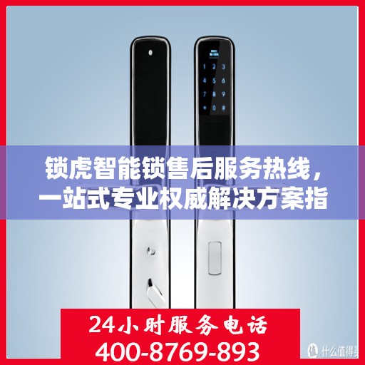 锁虎智能锁售后服务热线，一站式专业权威解决方案指南
