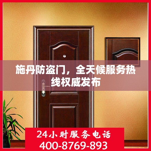施丹防盗门，全天候服务热线权威发布