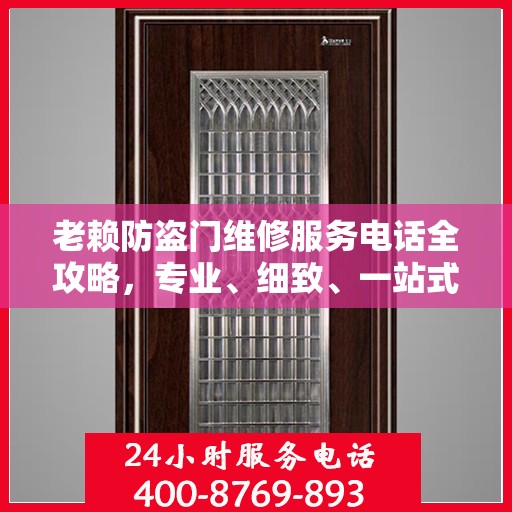 老赖防盗门维修服务电话全攻略，专业、细致、一站式解决方案