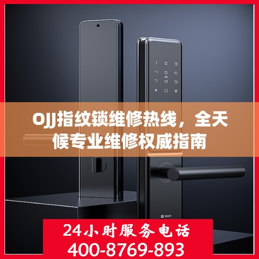 OJJ指纹锁维修热线，全天候专业维修权威指南