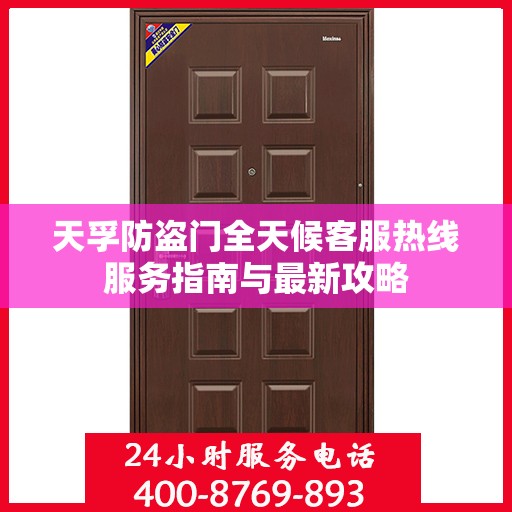 天孚防盗门全天候客服热线服务指南与最新攻略