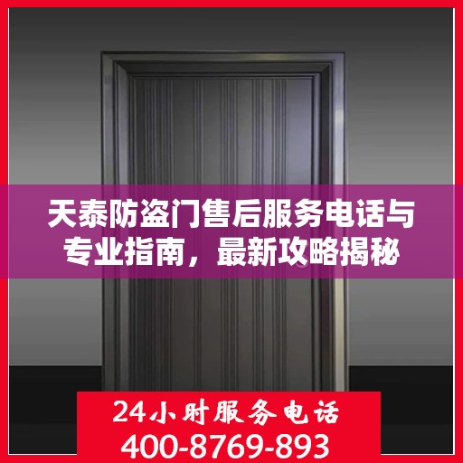天泰防盗门售后服务电话与专业指南，最新攻略揭秘