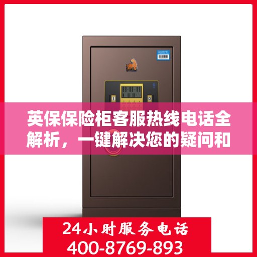 英保保险柜客服热线电话全解析，一键解决您的疑问和需求