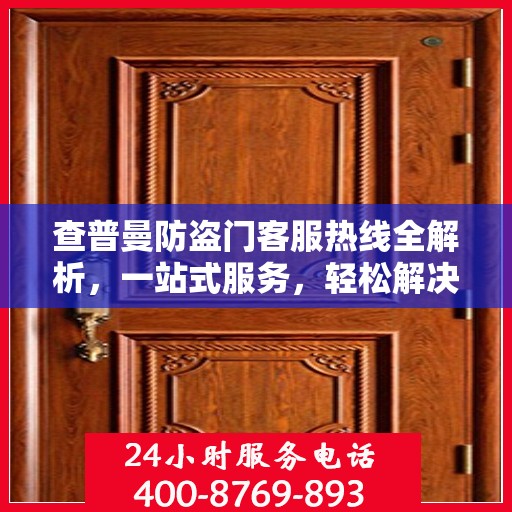 查普曼防盗门客服热线全解析，一站式服务，轻松解决您的所有疑问