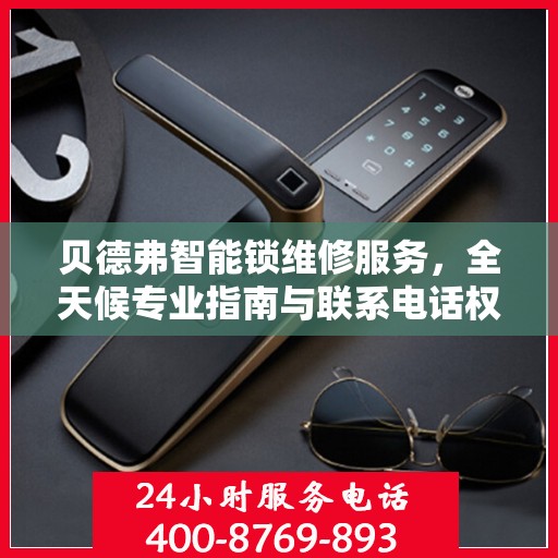 贝德弗智能锁维修服务，全天候专业指南与联系电话权威解读