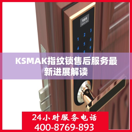 KSMAK指纹锁售后服务最新进展解读