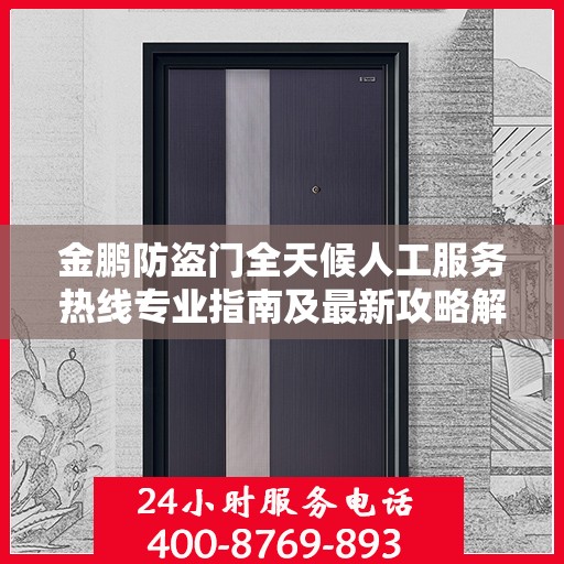 金鹏防盗门全天候人工服务热线专业指南及最新攻略解析