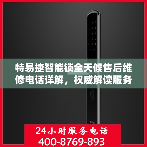 特易捷智能锁全天候售后维修电话详解，权威解读服务指南
