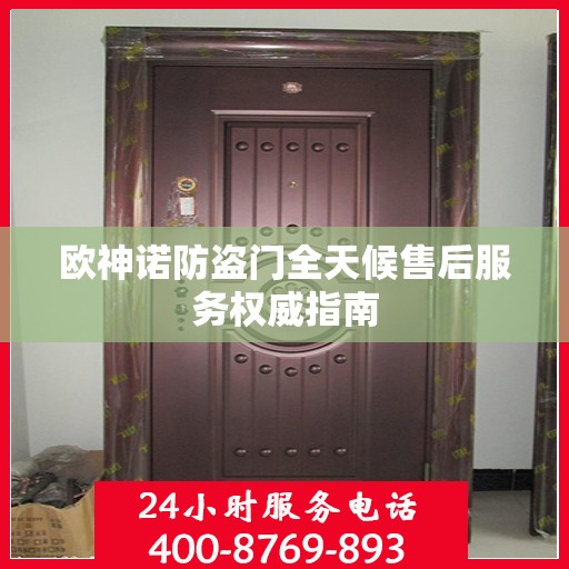 欧神诺防盗门全天候售后服务权威指南