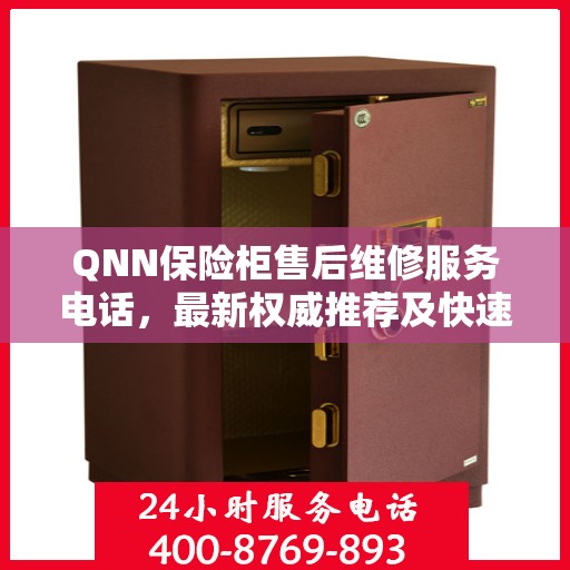 QNN保险柜售后维修服务电话，最新权威推荐及快速响应指南