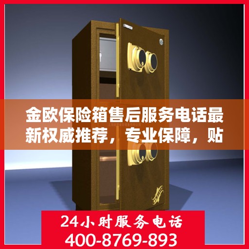 金欧保险箱售后服务电话最新权威推荐，专业保障，贴心服务！