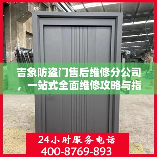 吉象防盗门售后维修分公司，一站式全面维修攻略与指南