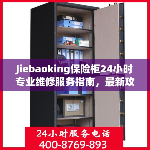 Jiebaoking保险柜24小时专业维修服务指南，最新攻略与解决方案
