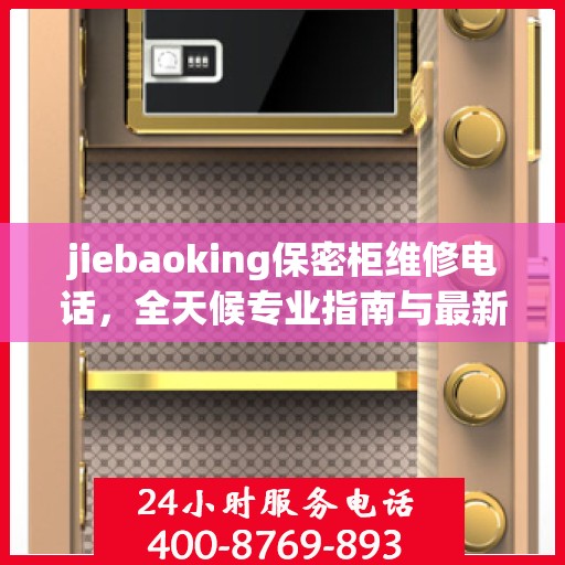 jiebaoking保密柜维修电话，全天候专业指南与最新攻略