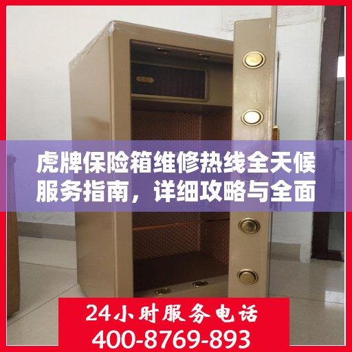 虎牌保险箱维修热线全天候服务指南，详细攻略与全面保障