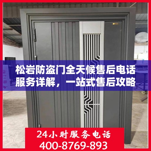 松岩防盗门全天候售后电话服务详解，一站式售后攻略