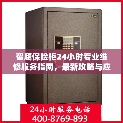 智鹰保险柜24小时专业维修服务指南，最新攻略与应急支持