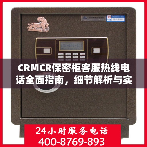 CRMCR保密柜客服热线电话全面指南，细节解析与实用攻略