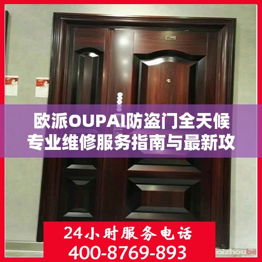 欧派OUPAI防盗门全天候专业维修服务指南与最新攻略