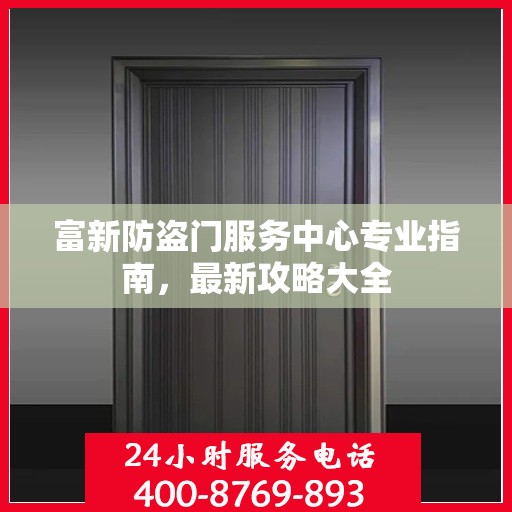 富新防盗门服务中心专业指南，最新攻略大全