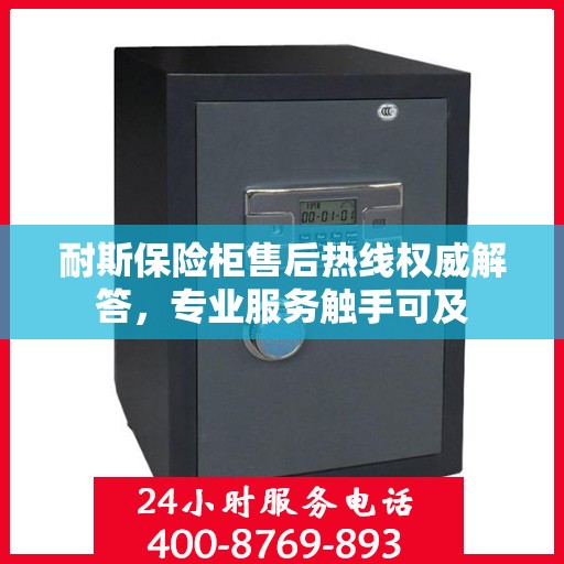 耐斯保险柜售后热线权威解答，专业服务触手可及