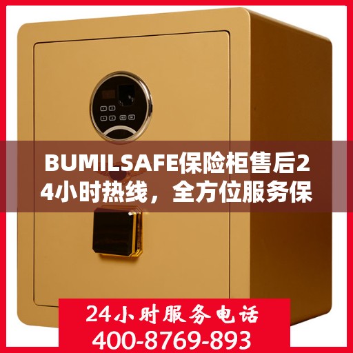 BUMILSAFE保险柜售后24小时热线，全方位服务保障，让您无忧使用保险柜