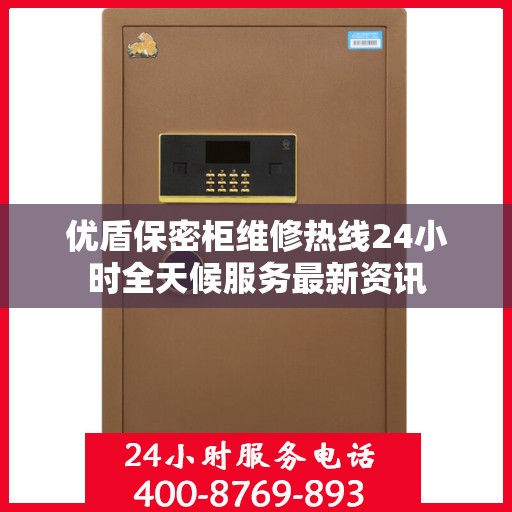 优盾保密柜维修热线24小时全天候服务最新资讯
