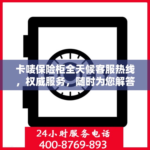 卡唛保险柜全天候客服热线，权威服务，随时为您解答