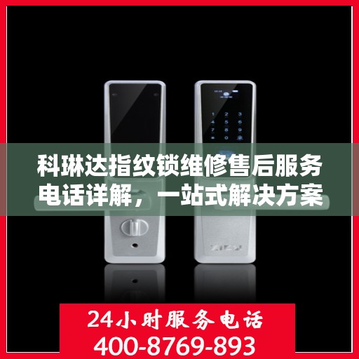 科琳达指纹锁维修售后服务电话详解，一站式解决方案，让您无忧使用！