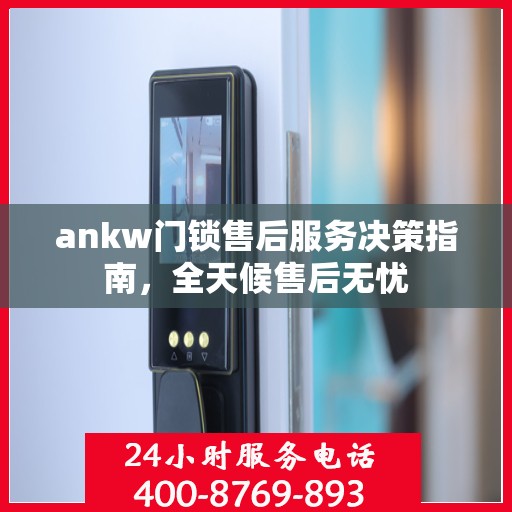 ankw门锁售后服务决策指南，全天候售后无忧
