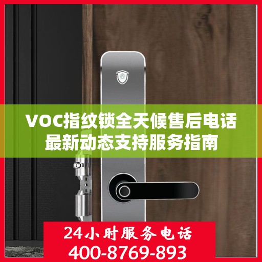 VOC指纹锁全天候售后电话最新动态支持服务指南