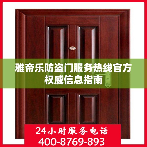 雅帝乐防盗门服务热线官方权威信息指南
