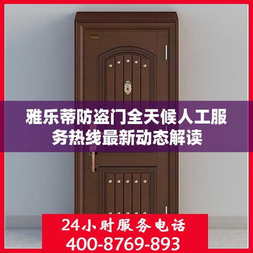 雅乐蒂防盗门全天候人工服务热线最新动态解读