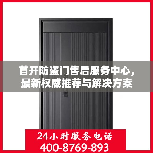 首开防盗门售后服务中心，最新权威推荐与解决方案