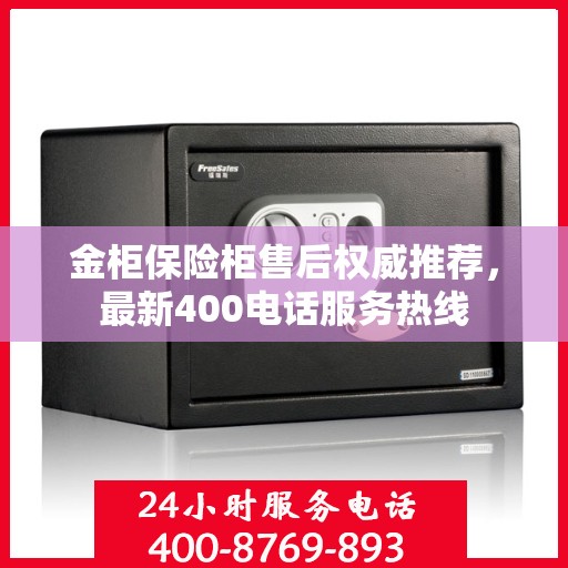 金柜保险柜售后权威推荐，最新400电话服务热线