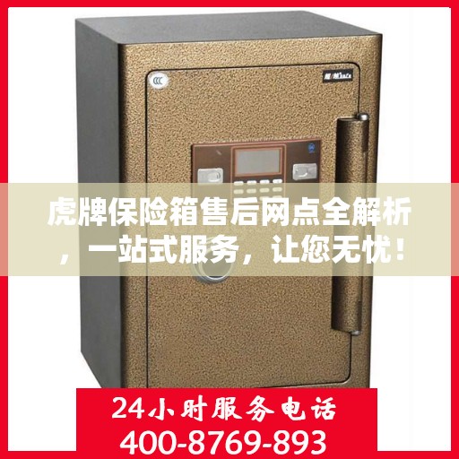 虎牌保险箱售后网点全解析，一站式服务，让您无忧！