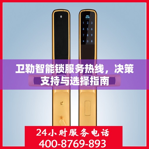 卫勒智能锁服务热线，决策支持与选择指南