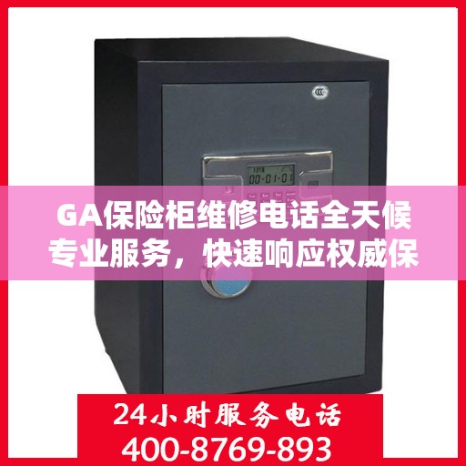 GA保险柜维修电话全天候专业服务，快速响应权威保障