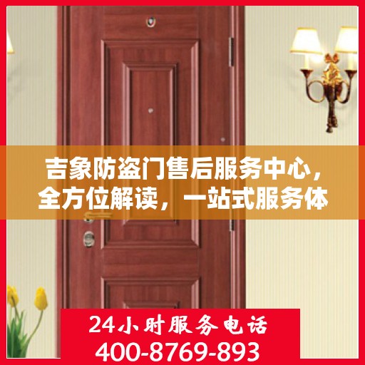 吉象防盗门售后服务中心，全方位解读，一站式服务体验