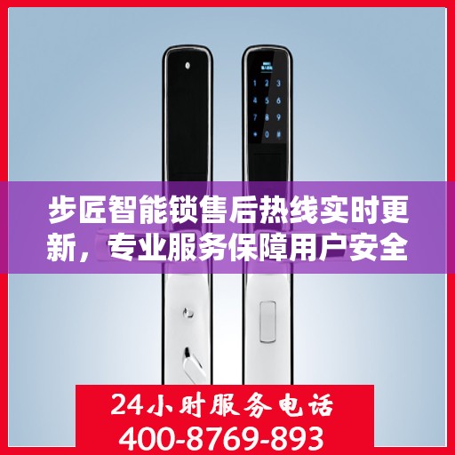步匠智能锁售后热线实时更新，专业服务保障用户安全