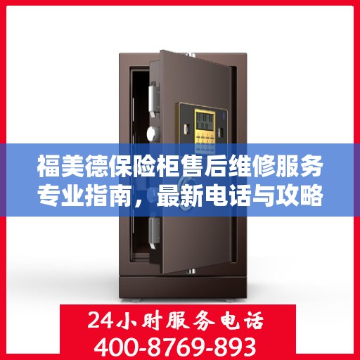 福美德保险柜售后维修服务专业指南，最新电话与攻略